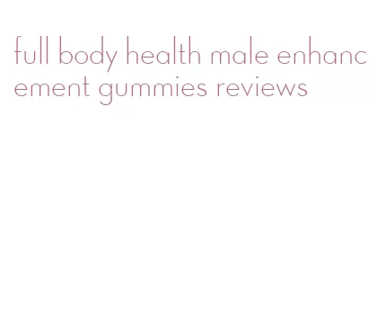 full body health male enhancement gummies reviews