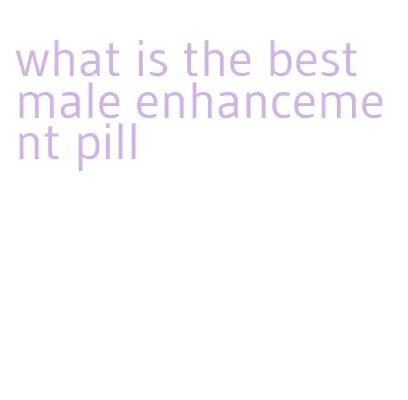 what is the best male enhancement pill