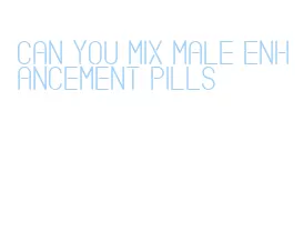 can you mix male enhancement pills