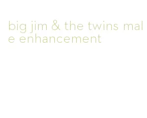 big jim & the twins male enhancement