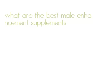 what are the best male enhancement supplements