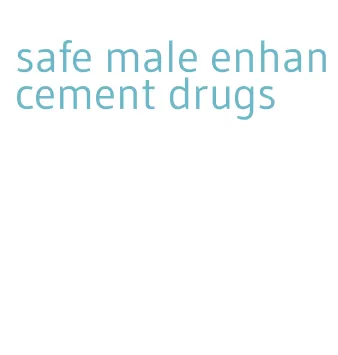 safe male enhancement drugs