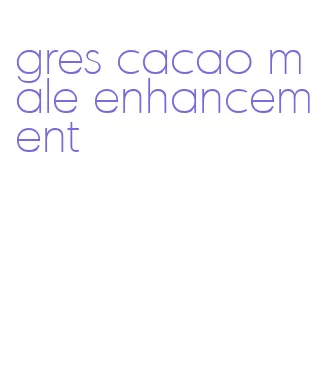 gres cacao male enhancement