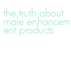 the truth about male enhancement products