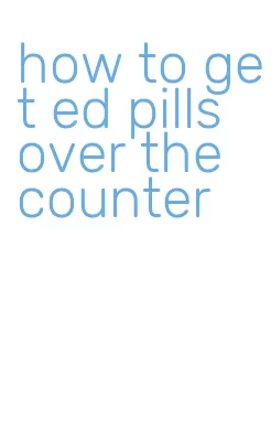 how to get ed pills over the counter