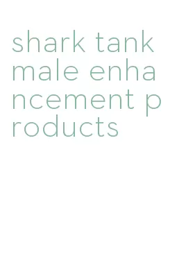 shark tank male enhancement products