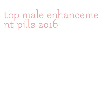 top male enhancement pills 2016