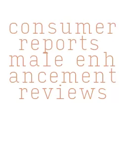 consumer reports male enhancement reviews