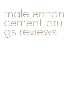 male enhancement drugs reviews