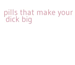 pills that make your dick big