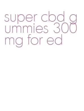 super cbd gummies 300 mg for ed