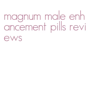 magnum male enhancement pills reviews