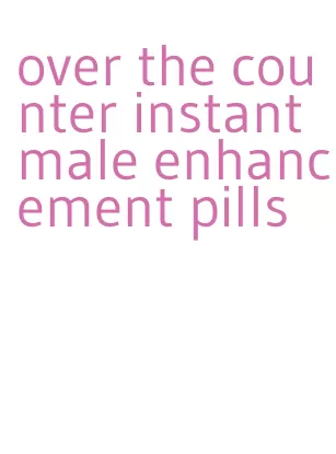 over the counter instant male enhancement pills