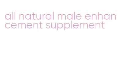 all natural male enhancement supplement