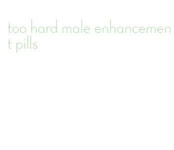 too hard male enhancement pills