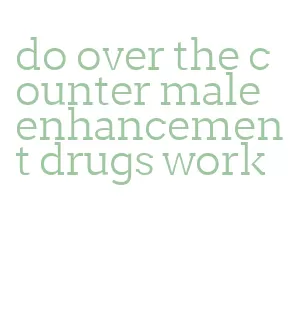 do over the counter male enhancement drugs work