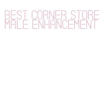 best corner store male enhancement