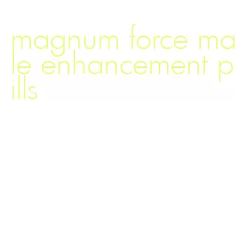 magnum force male enhancement pills