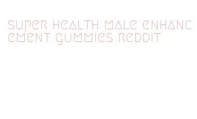 super health male enhancement gummies reddit