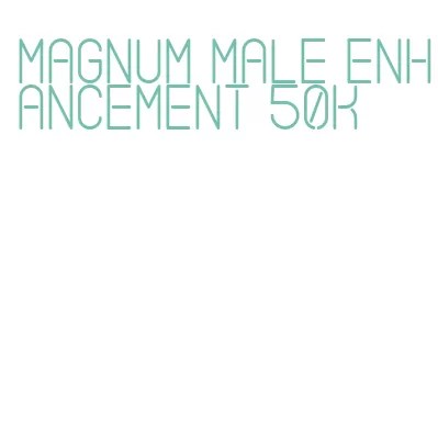 magnum male enhancement 50k