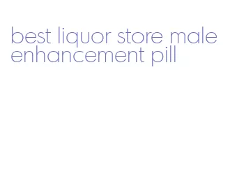 best liquor store male enhancement pill