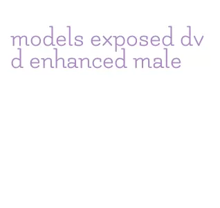 models exposed dvd enhanced male