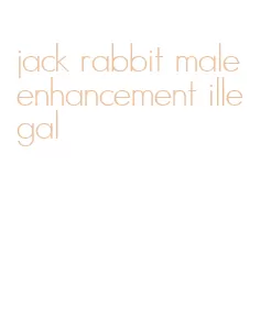 jack rabbit male enhancement illegal