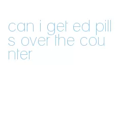 can i get ed pills over the counter