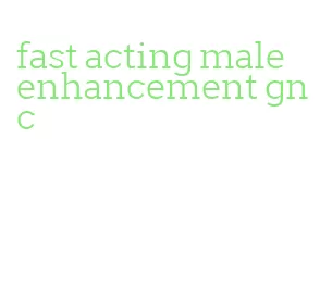 fast acting male enhancement gnc