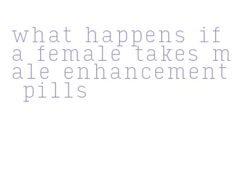 what happens if a female takes male enhancement pills