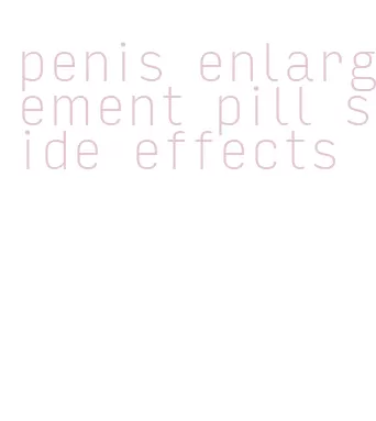 penis enlargement pill side effects