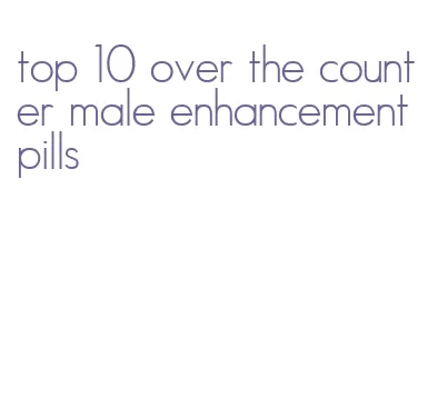 top 10 over the counter male enhancement pills