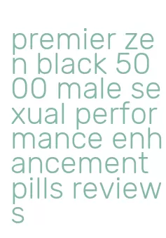 premier zen black 5000 male sexual performance enhancement pills reviews