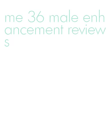 me 36 male enhancement reviews