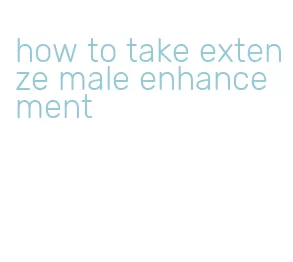 how to take extenze male enhancement