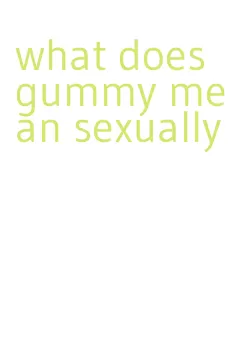 what does gummy mean sexually