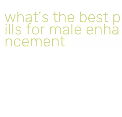 what's the best pills for male enhancement