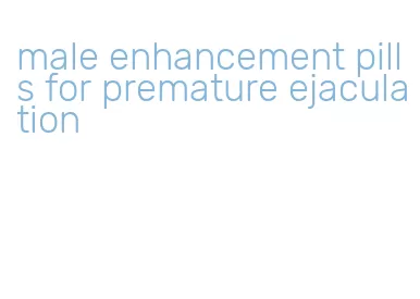 male enhancement pills for premature ejaculation