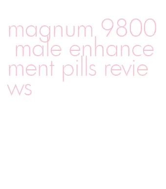 magnum 9800 male enhancement pills reviews