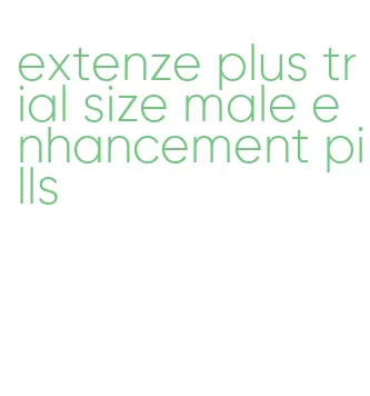 extenze plus trial size male enhancement pills