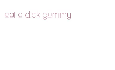 eat a dick gummy