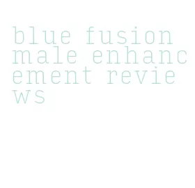 blue fusion male enhancement reviews