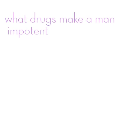 what drugs make a man impotent