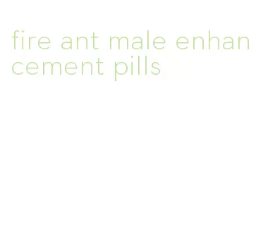 fire ant male enhancement pills