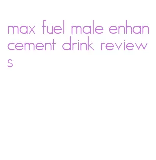 max fuel male enhancement drink reviews