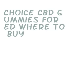 choice cbd gummies for ed where to buy