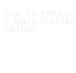 how to enhance male masterbation