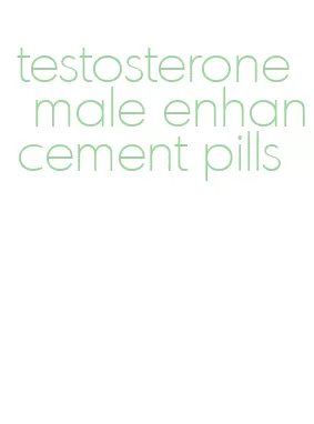 testosterone male enhancement pills