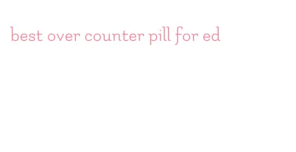 best over counter pill for ed