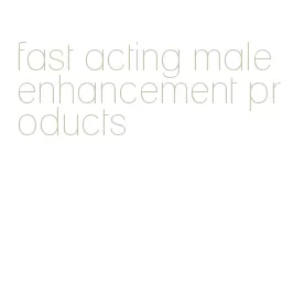 fast acting male enhancement products